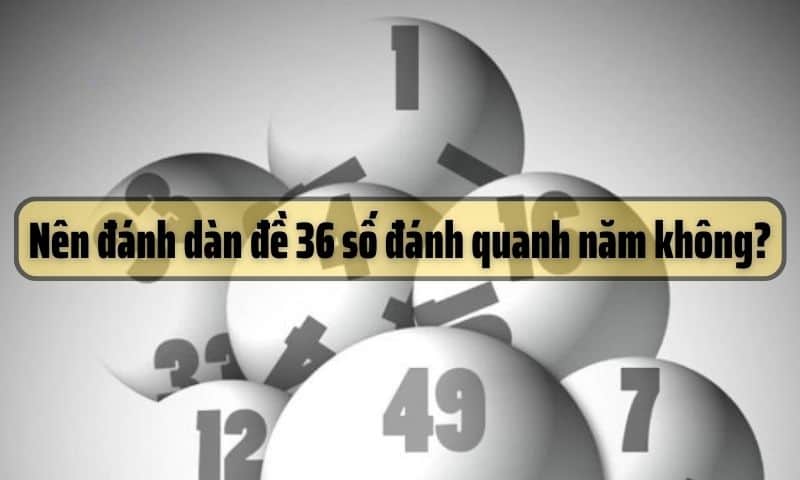 Nên đánh dàn đề 36 số đánh quanh năm không?